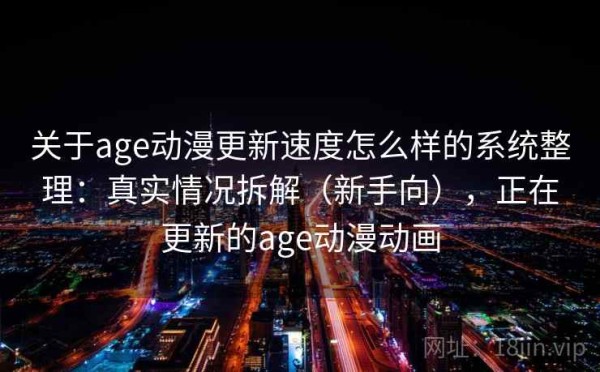 关于age动漫更新速度怎么样的系统整理：真实情况拆解（新手向），正在更新的age动漫动画