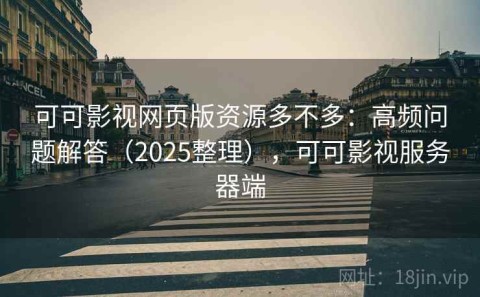 可可影视网页版资源多不多：高频问题解答（2025整理），可可影视服务器端