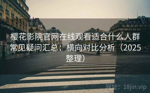 樱花影院官网在线观看适合什么人群常见疑问汇总：横向对比分析（2025整理）