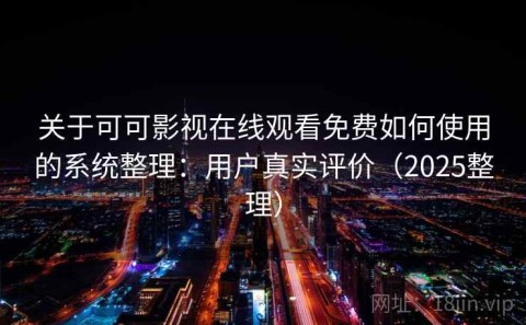 关于可可影视在线观看免费如何使用的系统整理：用户真实评价（2025整理）
