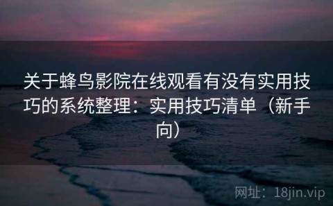 关于蜂鸟影院在线观看有没有实用技巧的系统整理：实用技巧清单（新手向）