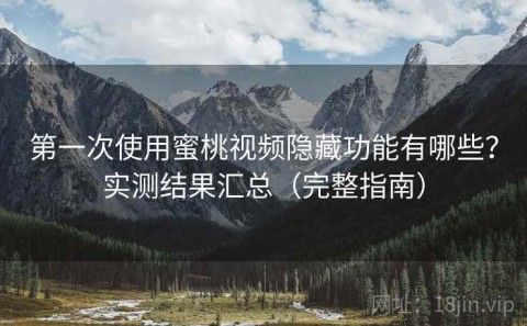 第一次使用蜜桃视频隐藏功能有哪些？实测结果汇总（完整指南）
