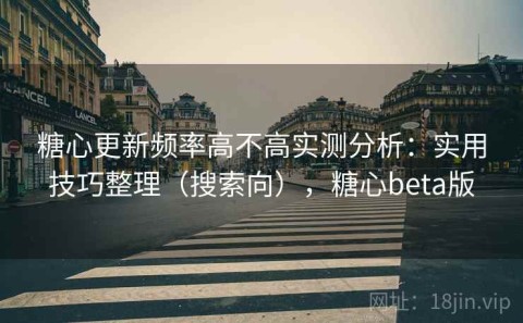 糖心更新频率高不高实测分析：实用技巧整理（搜索向），糖心beta版