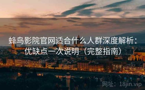 蜂鸟影院官网适合什么人群深度解析：优缺点一次说明（完整指南）