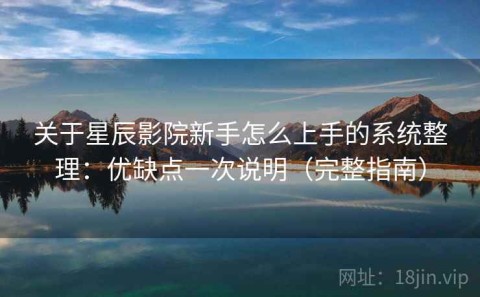 关于星辰影院新手怎么上手的系统整理：优缺点一次说明（完整指南）