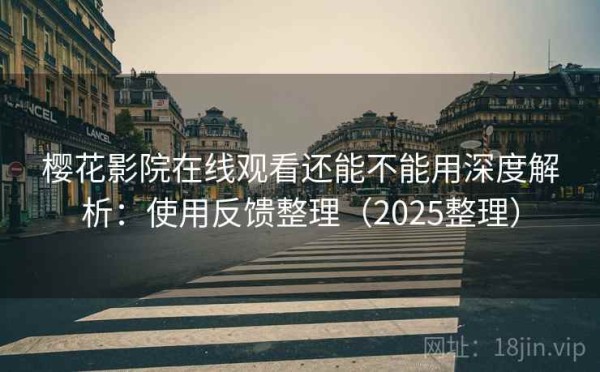 樱花影院在线观看还能不能用深度解析：使用反馈整理（2025整理）