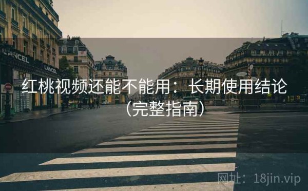 红桃视频还能不能用：长期使用结论（完整指南）