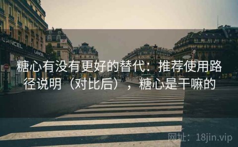 糖心有没有更好的替代：推荐使用路径说明（对比后），糖心是干嘛的