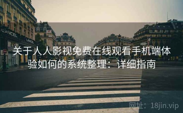 关于人人影视免费在线观看手机端体验如何的系统整理：详细指南