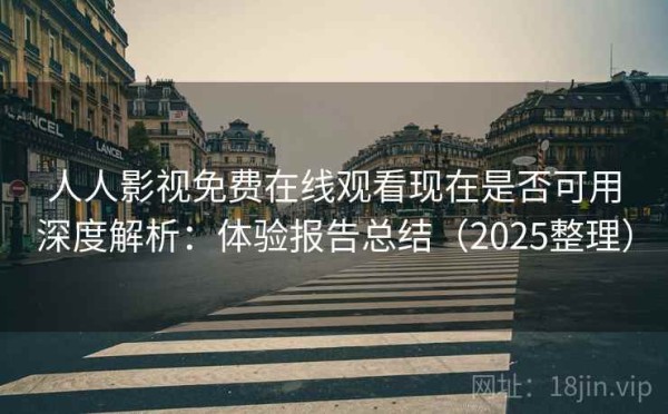 人人影视免费在线观看现在是否可用深度解析：体验报告总结（2025整理）