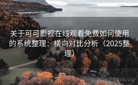 关于可可影视在线观看免费如何使用的系统整理：横向对比分析（2025整理）