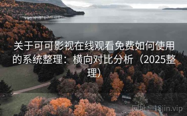 关于可可影视在线观看免费如何使用的系统整理：横向对比分析（2025整理）