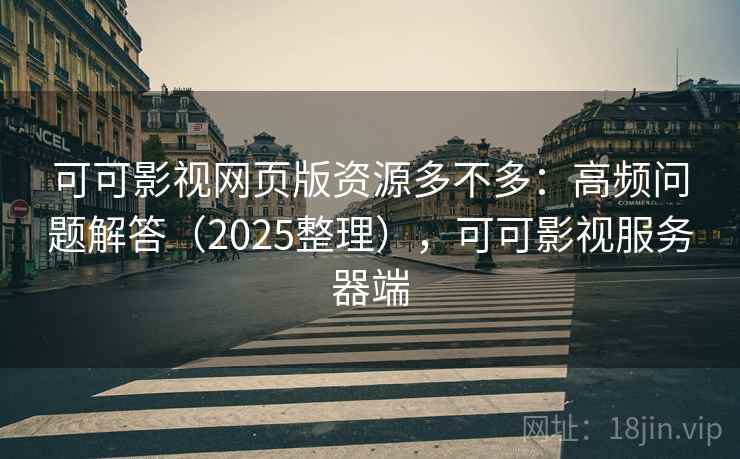 可可影视网页版资源多不多:高频问题解答(2025整理),可可影视服务器端 可可影视网页版资源多不多:高频问题解答(2025整理),可可影视服务器端
