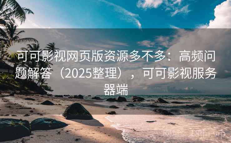 可可影视网页版资源多不多:高频问题解答(2025整理),可可影视服务器端 可可影视网页版资源多不多:高频问题解答(2025整理),可可影视服务器端