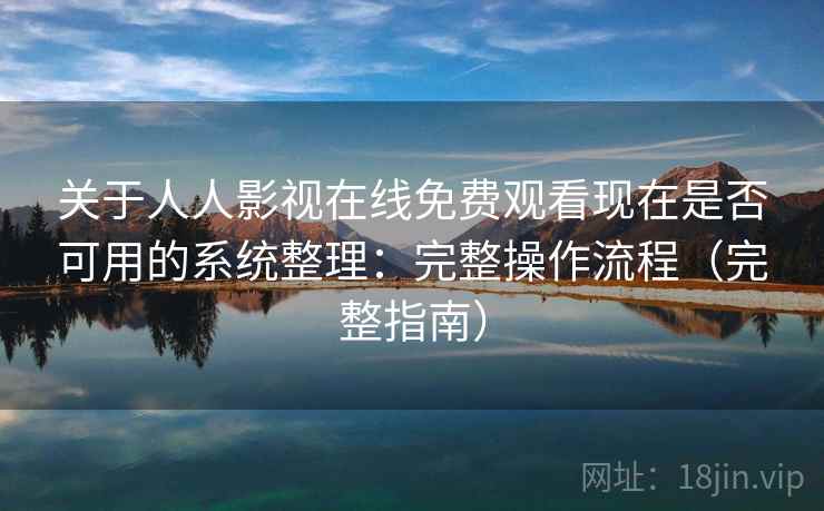 关于人人影视在线免费观看现在是否可用的系统整理:完整操作流程(完整指南) 关于人人影视在线免费观看现在是否可用的系统整理:完整操作流程(完整指南)