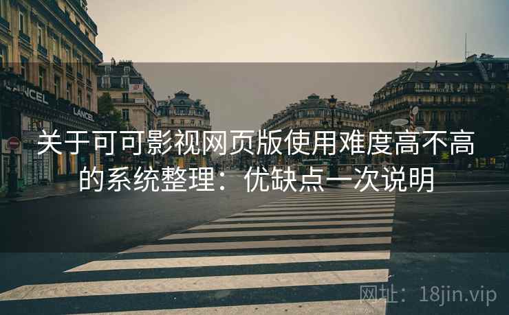 关于可可影视网页版使用难度高不高的系统整理:优缺点一次说明 关于可可影视网页版使用难度高不高的系统整理:优缺点一次说明