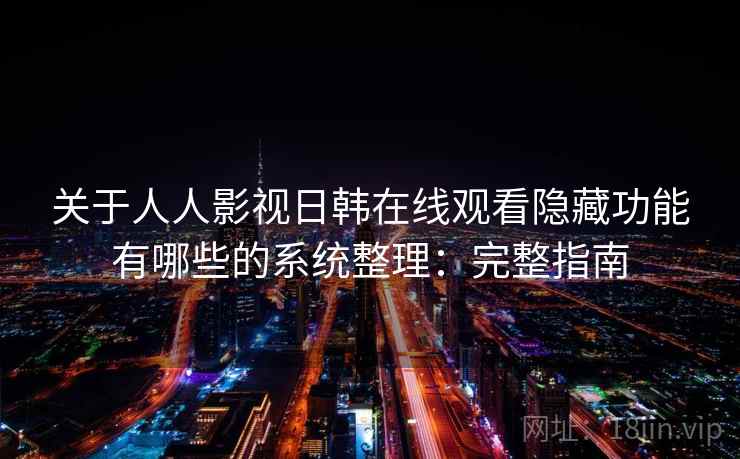 关于人人影视日韩在线观看隐藏功能有哪些的系统整理：完整指南