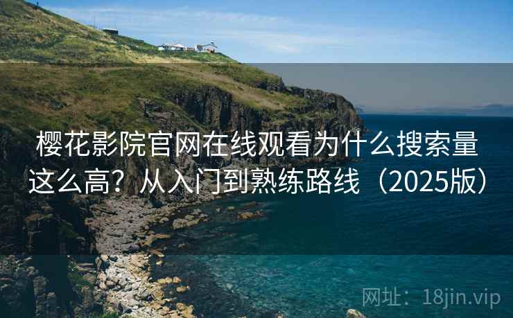 樱花影院官网在线观看为什么搜索量这么高？从入门到熟练路线（2025版）