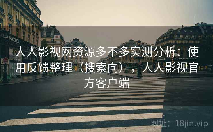 人人影视网资源多不多实测分析:使用反馈整理(搜索向),人人影视官方客户端 人人影视网资源多不多实测分析:使用反馈整理(搜索向),人人影视官方客户端