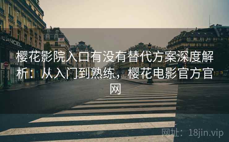 樱花影院入口有没有替代方案深度解析：从入门到熟练，樱花电影官方官网