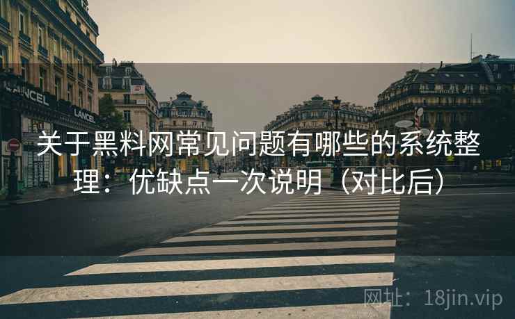 关于黑料网常见问题有哪些的系统整理:优缺点一次说明(对比后) 关于黑料网常见问题有哪些的系统整理:优缺点一次说明(对比后)