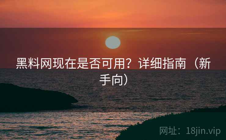 黑料网现在是否可用?详细指南(新手向) 黑料网现在是否可用?详细指南(新手向)