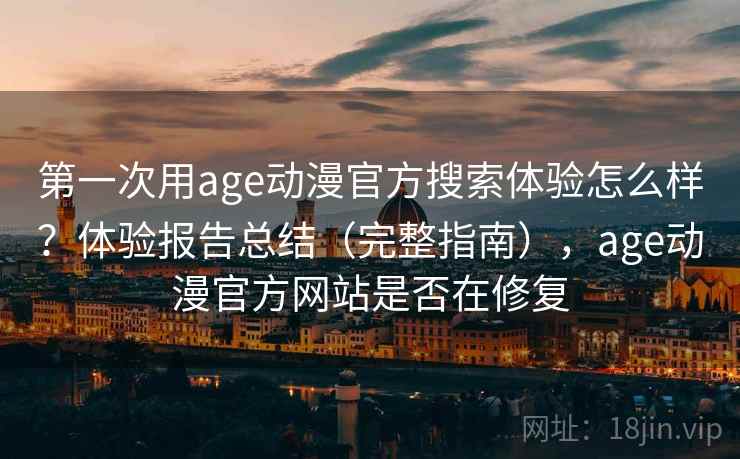 第一次用age动漫官方搜索体验怎么样?体验报告总结(完整指南),age动漫官方网站是否在修复 第一次用age动漫官方搜索体验怎么样?体验报告总结(完整指南),age动漫官方网站是否在修复