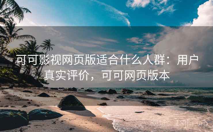 可可影视网页版适合什么人群:用户真实评价,可可网页版本 可可影视网页版适合什么人群:用户真实评价,可可网页版本
