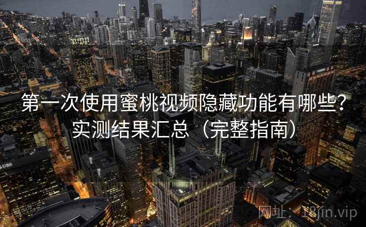 第一次使用蜜桃视频隐藏功能有哪些?实测结果汇总(完整指南) 第一次使用蜜桃视频隐藏功能有哪些?实测结果汇总(完整指南)