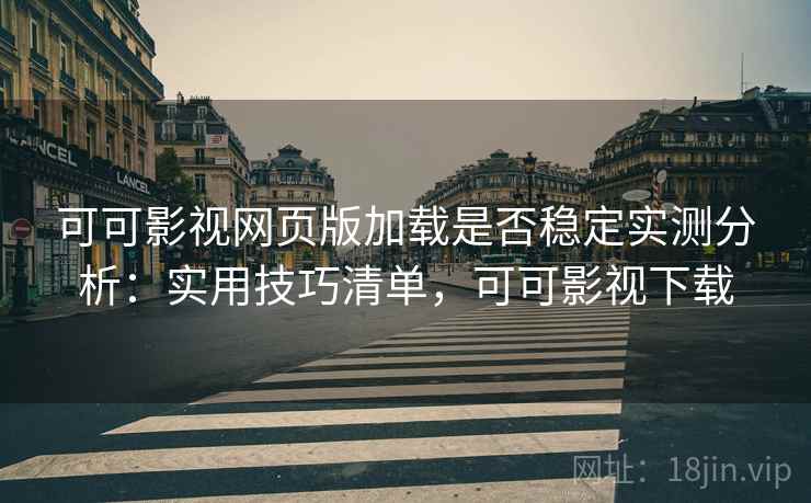 可可影视网页版加载是否稳定实测分析:实用技巧清单,可可影视下载 可可影视网页版加载是否稳定实测分析:实用技巧清单,可可影视下载