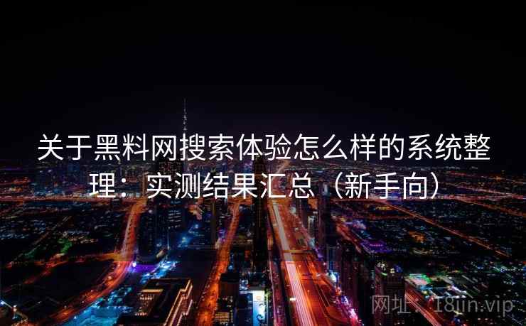 关于黑料网搜索体验怎么样的系统整理：实测结果汇总（新手向）