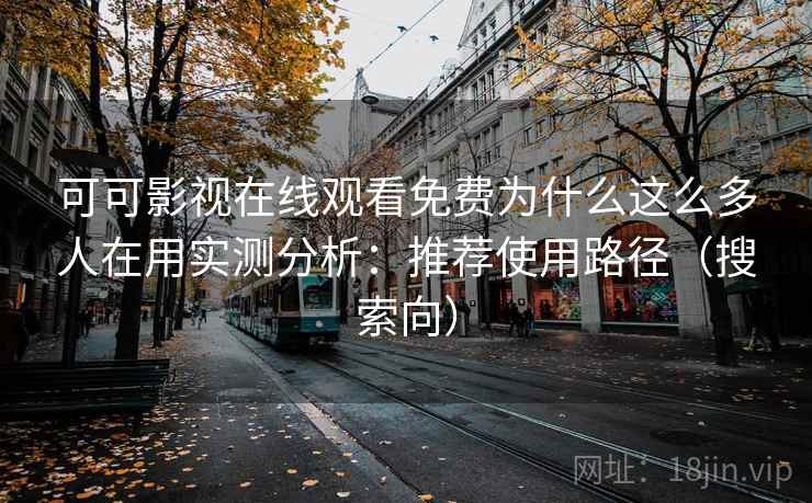 可可影视在线观看免费为什么这么多人在用实测分析:推荐使用路径(搜索向) 可可影视在线观看免费为什么这么多人在用实测分析:推荐使用路径(搜索向)