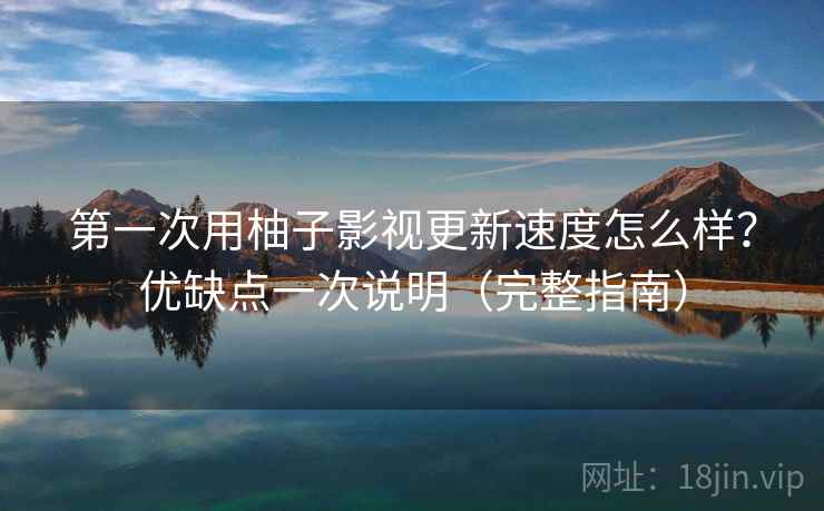 第一次用柚子影视更新速度怎么样?优缺点一次说明(完整指南) 第一次用柚子影视更新速度怎么样?优缺点一次说明(完整指南)