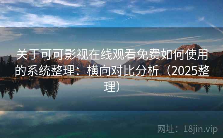 关于可可影视在线观看免费如何使用的系统整理:横向对比分析(2025整理) 关于可可影视在线观看免费如何使用的系统整理:横向对比分析(2025整理)
