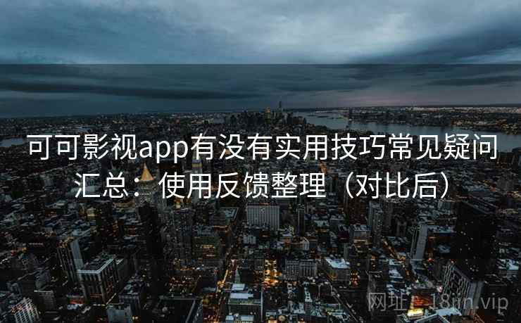 可可影视app有没有实用技巧常见疑问汇总:使用反馈整理(对比后) 可可影视app有没有实用技巧常见疑问汇总:使用反馈整理(对比后)