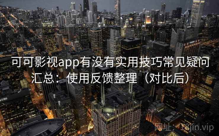可可影视app有没有实用技巧常见疑问汇总:使用反馈整理(对比后) 可可影视app有没有实用技巧常见疑问汇总:使用反馈整理(对比后)