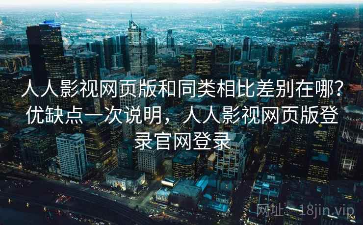 人人影视网页版和同类相比差别在哪?优缺点一次说明,人人影视网页版登录官网登录 人人影视网页版和同类相比差别在哪?优缺点一次说明,人人影视网页版登录官网登录