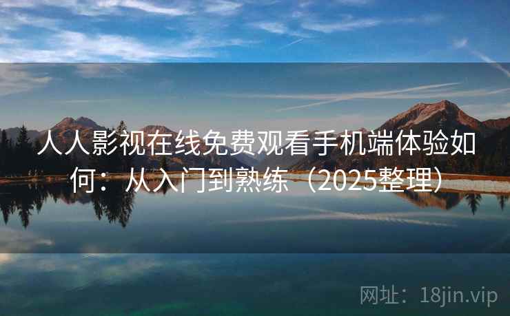 人人影视在线免费观看手机端体验如何:从入门到熟练(2025整理) 人人影视在线免费观看手机端体验如何:从入门到熟练(2025整理)