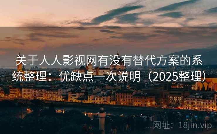 关于人人影视网有没有替代方案的系统整理：优缺点一次说明（2025整理）