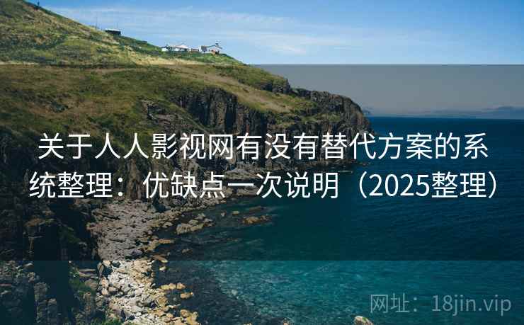 关于人人影视网有没有替代方案的系统整理：优缺点一次说明（2025整理）