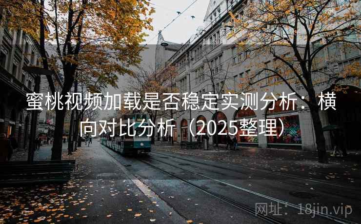 蜜桃视频加载是否稳定实测分析:横向对比分析(2025整理) 蜜桃视频加载是否稳定实测分析:横向对比分析(2025整理)