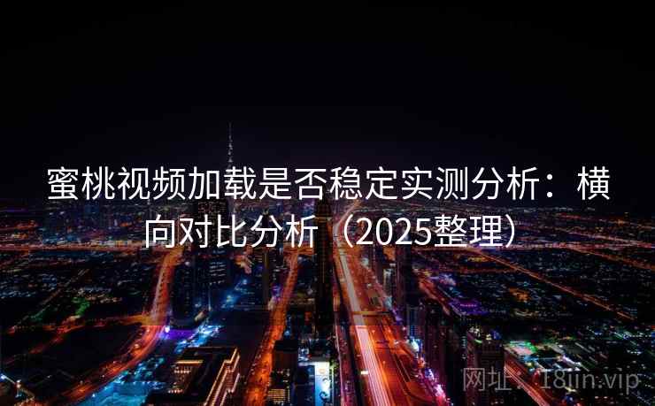 蜜桃视频加载是否稳定实测分析:横向对比分析(2025整理) 蜜桃视频加载是否稳定实测分析:横向对比分析(2025整理)