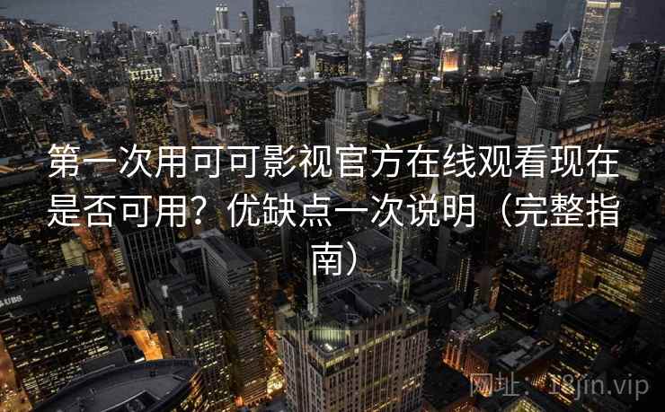第一次用可可影视官方在线观看现在是否可用?优缺点一次说明(完整指南) 第一次用可可影视官方在线观看现在是否可用?优缺点一次说明(完整指南)